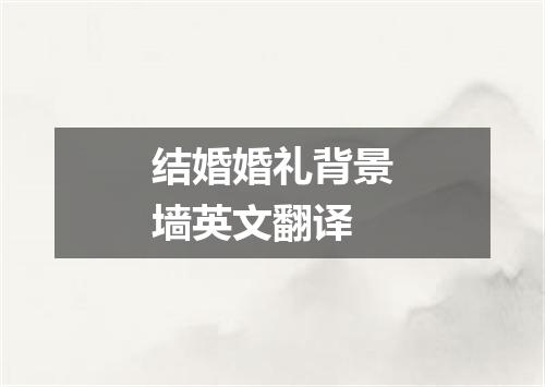 结婚婚礼背景墙英文翻译