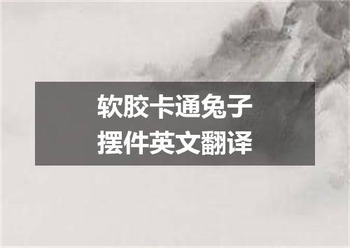 软胶卡通兔子摆件英文翻译