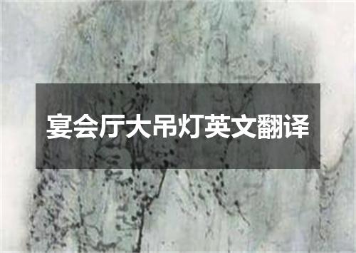 宴会厅大吊灯英文翻译