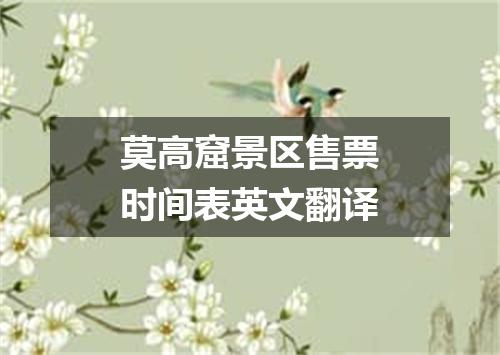 莫高窟景区售票时间表英文翻译