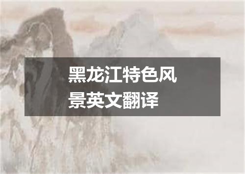 黑龙江特色风景英文翻译