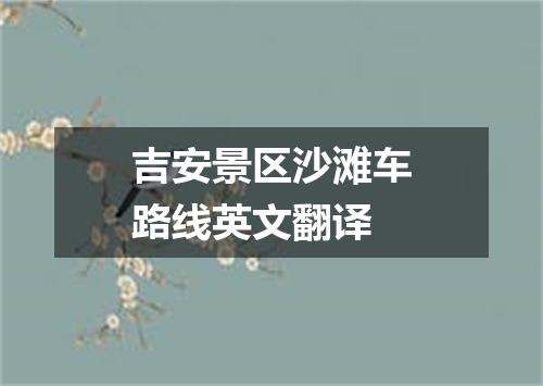 吉安景区沙滩车路线英文翻译