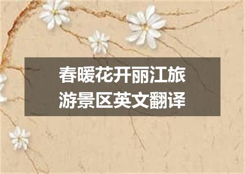 春暖花开丽江旅游景区英文翻译