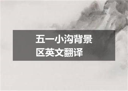 五一小沟背景区英文翻译