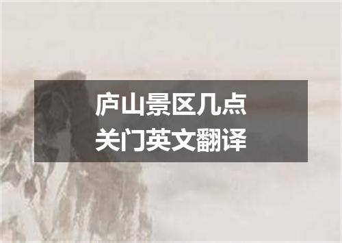 庐山景区几点关门英文翻译