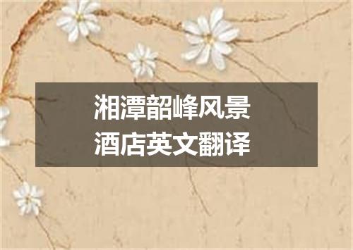 湘潭韶峰风景 酒店英文翻译