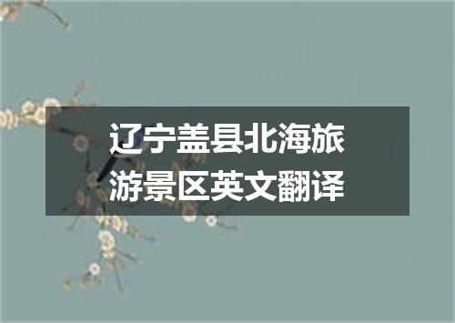 辽宁盖县北海旅游景区英文翻译