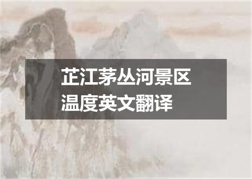 芷江茅丛河景区温度英文翻译