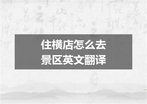 住横店怎么去景区英文翻译