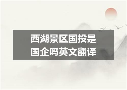 西湖景区国投是国企吗英文翻译