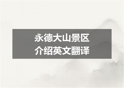 永德大山景区介绍英文翻译