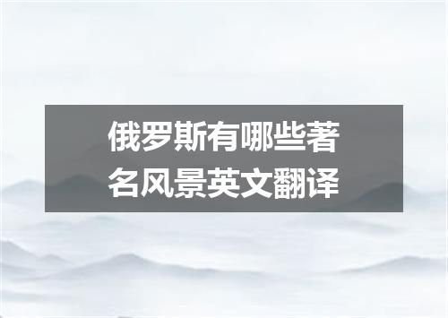 俄罗斯有哪些著名风景英文翻译