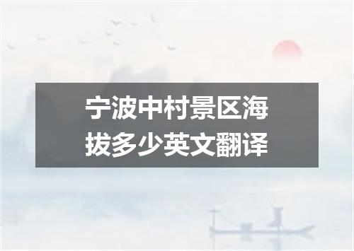 宁波中村景区海拔多少英文翻译