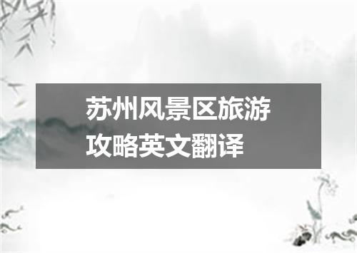 苏州风景区旅游攻略英文翻译
