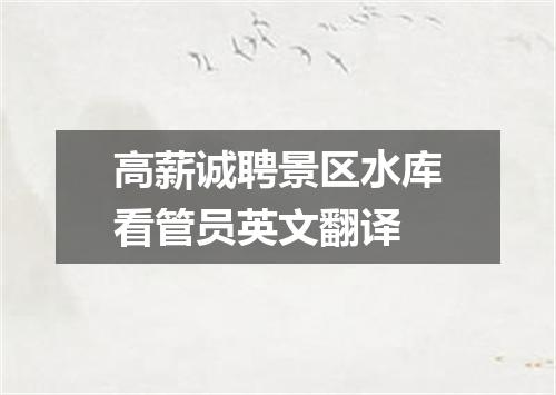 高薪诚聘景区水库看管员英文翻译