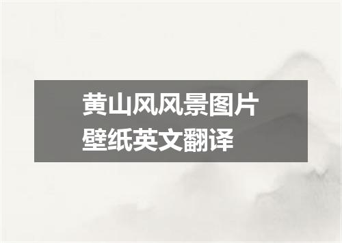 黄山风风景图片壁纸英文翻译