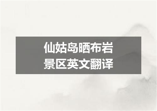 仙姑岛晒布岩景区英文翻译