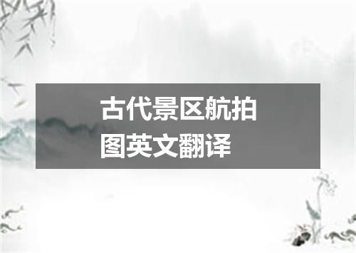 古代景区航拍图英文翻译