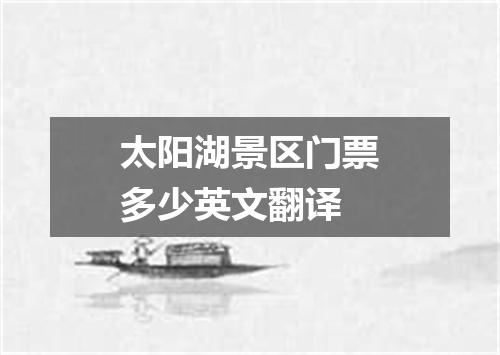 太阳湖景区门票多少英文翻译