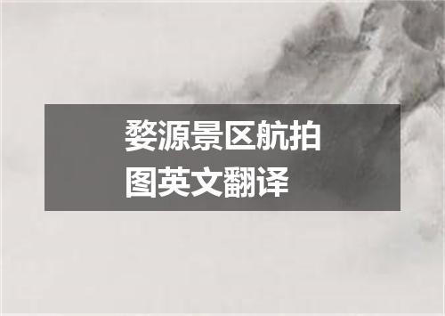 婺源景区航拍图英文翻译