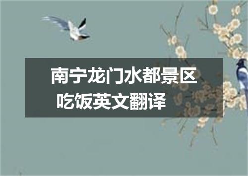 南宁龙门水都景区 吃饭英文翻译