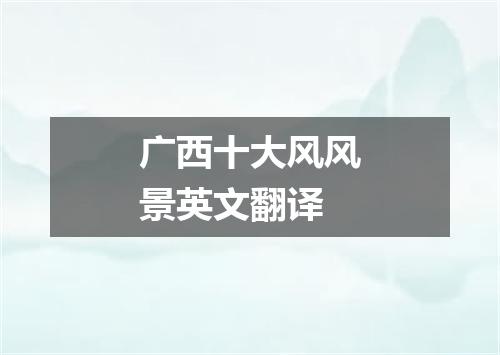 广西十大风风景英文翻译