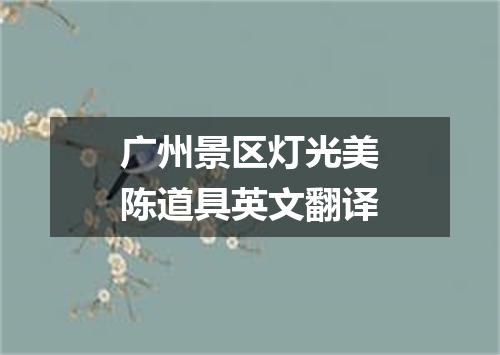 广州景区灯光美陈道具英文翻译