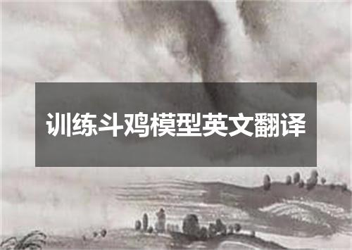 训练斗鸡模型英文翻译