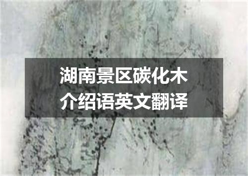湖南景区碳化木介绍语英文翻译