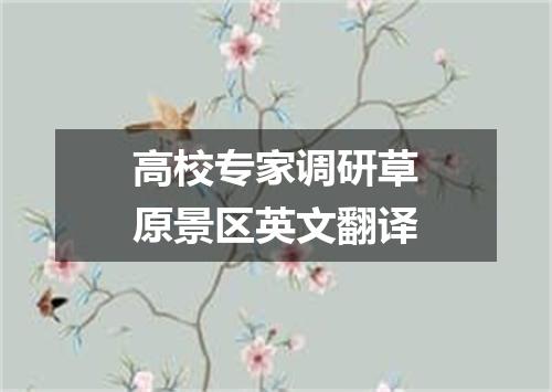 高校专家调研草原景区英文翻译