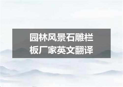 园林风景石雕栏板厂家英文翻译
