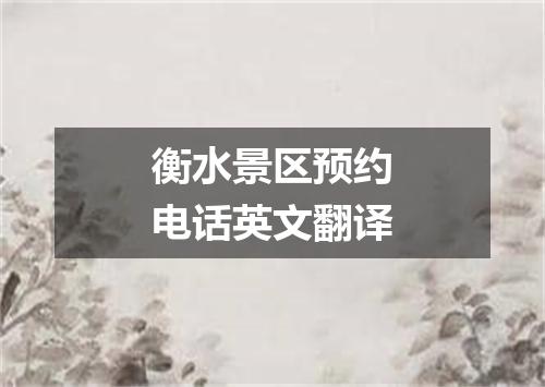 衡水景区预约电话英文翻译