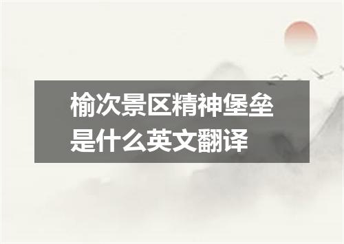 榆次景区精神堡垒是什么英文翻译