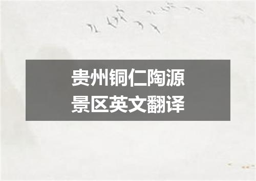 贵州铜仁陶源景区英文翻译
