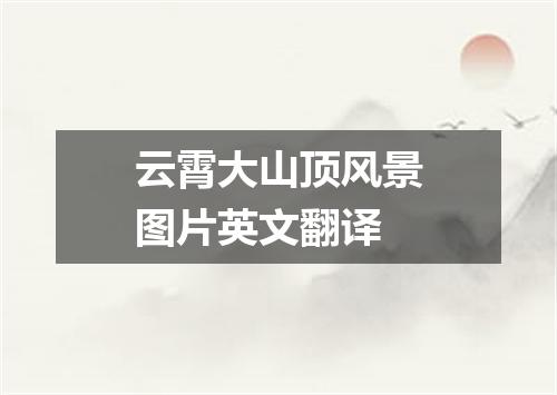 云霄大山顶风景图片英文翻译