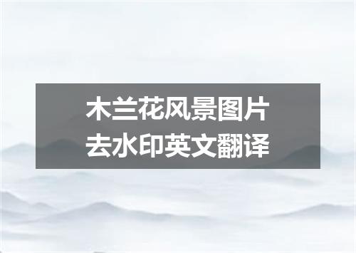 木兰花风景图片去水印英文翻译