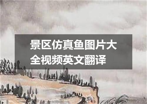 景区仿真鱼图片大全视频英文翻译