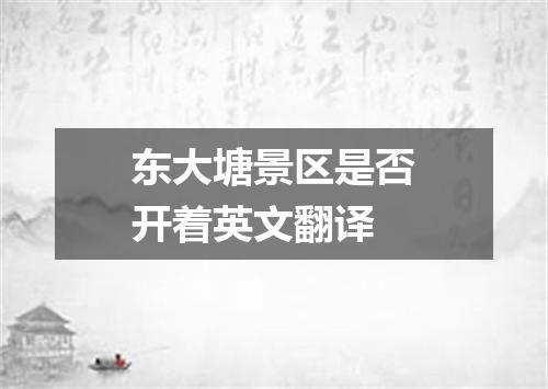 东大塘景区是否开着英文翻译