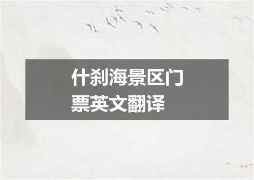 什刹海景区门票英文翻译