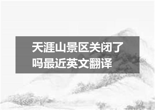 天涯山景区关闭了吗最近英文翻译