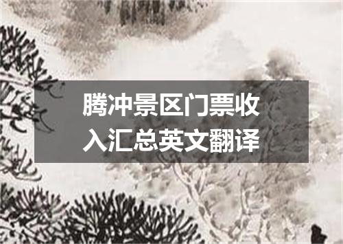 腾冲景区门票收入汇总英文翻译