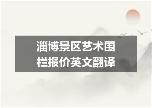 淄博景区艺术围栏报价英文翻译