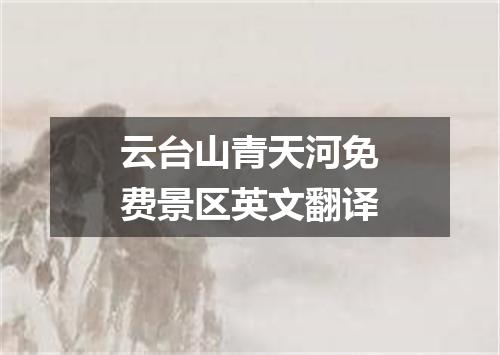 云台山青天河免费景区英文翻译