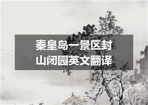 秦皇岛一景区封山闭园英文翻译