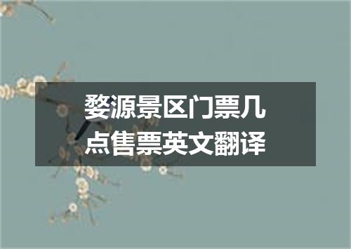 婺源景区门票几点售票英文翻译