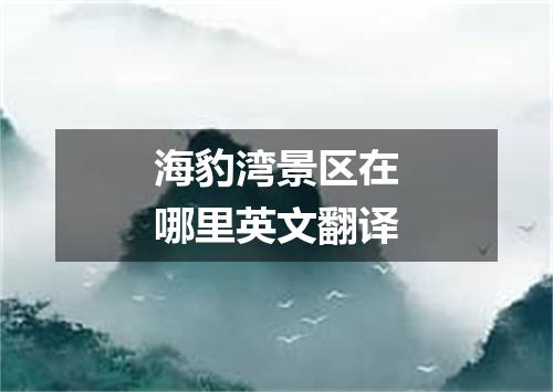 海豹湾景区在哪里英文翻译