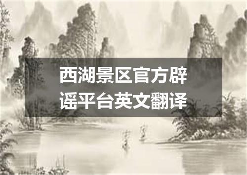 西湖景区官方辟谣平台英文翻译