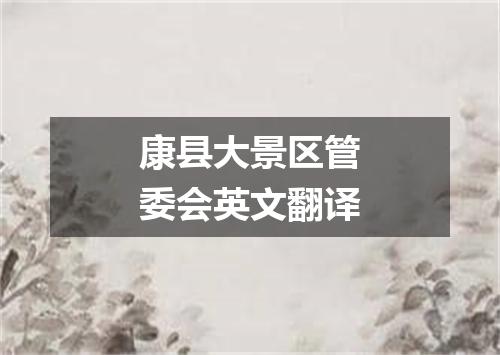 康县大景区管委会英文翻译