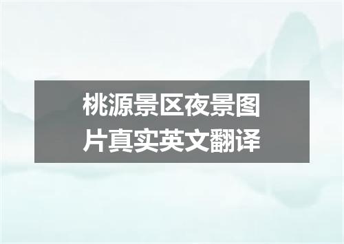 桃源景区夜景图片真实英文翻译