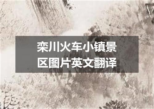 栾川火车小镇景区图片英文翻译